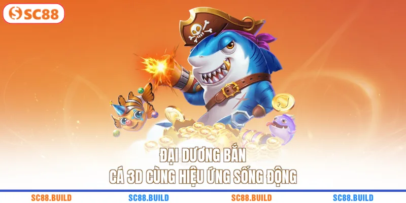 Đại dương bắn cá 3D cùng hiệu ứng sống động